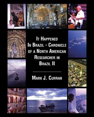 It Happened In Brazil - Chronicle of a North American Researcher in Brazil II by Curran, Mark J.