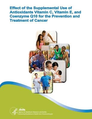 Effect of the Supplemental Use of Antioxidants Vitamin C, Vitamin E, and Coenzyme Q10 for the Prevention and Treatment of Cancer: Evidence Report/Tech by And Quality, Agency for Healthcare Resea