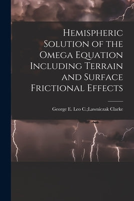 Hemispheric Solution of the Omega Equation Including Terrain and Surface Frictional Effects by Clarke, Leo C. Lawniczak George E.