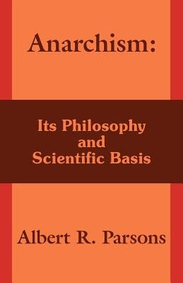 Anarchism: Its Philosophy and Scientific Basis by Parsons, Albert R.