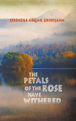 The Petals of the Rose Have Withered by Sikhosana, Sebenzile Abigail