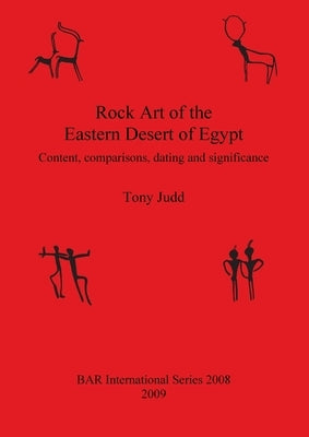 Rock Art of the Eastern Desert of Egypt: Content, comparisons, dating and significance by Judd, Tony