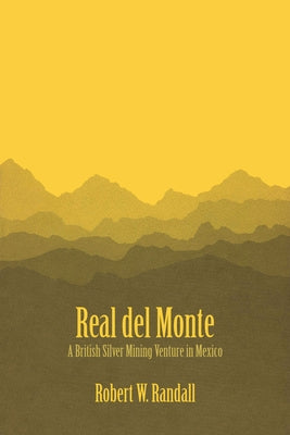 Real del Monte: A British Silver Mining Venture in Mexico by Randall, Robert W.