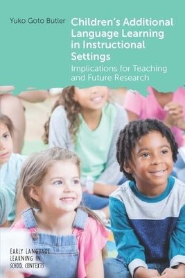 Children's Additional Language Learning in Instructional Settings: Implications for Teaching and Future Research by Butler, Yuko Goto
