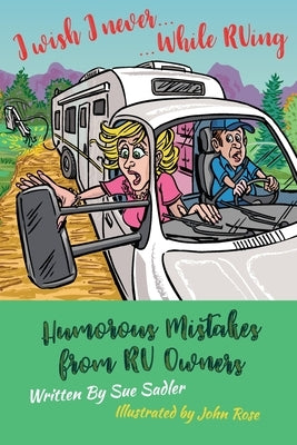 I wish I never .... While RVing: Humorous Mistakes from RV Owners by Rose, John
