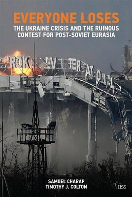 Everyone Loses: The Ukraine Crisis and the Ruinous Contest for Post-Soviet Eurasia by Charap, Samuel
