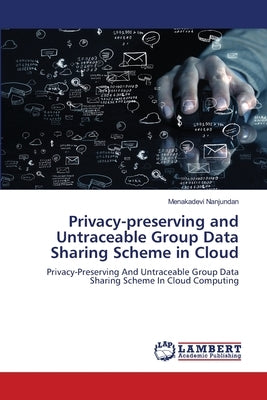 Privacy-preserving and Untraceable Group Data Sharing Scheme in Cloud by Nanjundan, Menakadevi