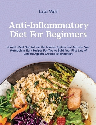 Anti-Inflammatory Diet for Beginners: 4-Week Meal Plan To Heal The Immune System And Activate Your Metabolism. Easy Recipes For Two To Build Your Firs by Weil, Lisa