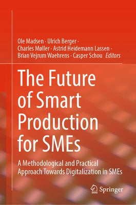 The Future of Smart Production for Smes: A Methodological and Practical Approach Towards Digitalization in Smes by Madsen, Ole
