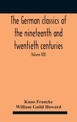 The German Classics Of The Nineteenth And Twentieth Centuries: Masterpieces Of German Literature (Volume Xix) by Francke, Kuno