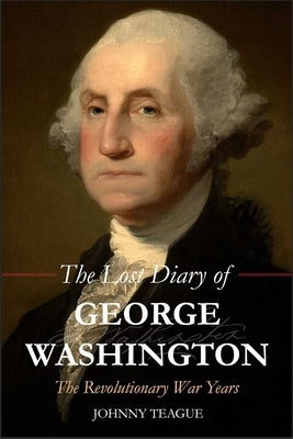Lost Diary of George Washington: The Revolutionary War Years by Teague, Johhny