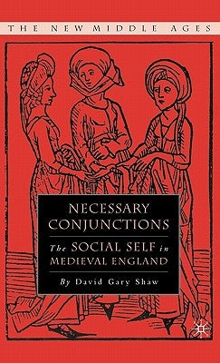 Necessary Conjunctions: The Social Self in Medieval England by Shaw, D.