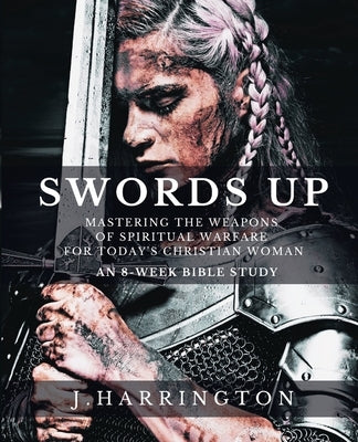 Swords Up: Mastering the Weapons of Spiritual Warfare for Today's Christian Woman by Harrington, J.