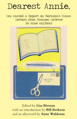 Dearest Annie, You Wanted a Report on Berkson's Class: Letters from Frances LeFevre to Anne Waldman by Lefevre, Frances