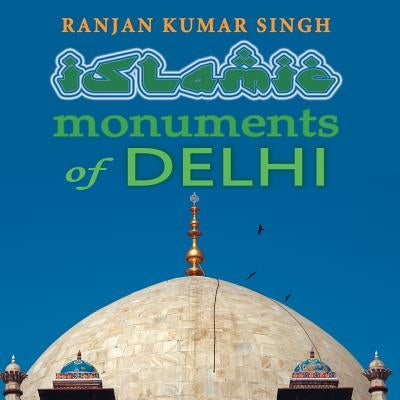The Islamic Monuments of Delhi by Singh, Ranjan Kumar