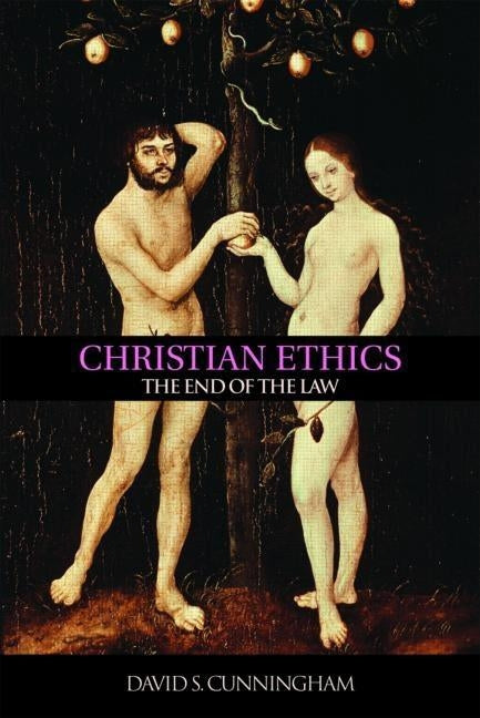Christian Ethics: The End of the Law by Cunningham, David S.