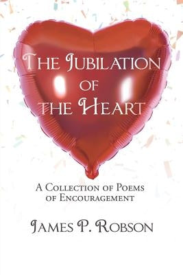 The Jubilation of the Heart: A Collection of Poems of Encouragement by Robson, James P.