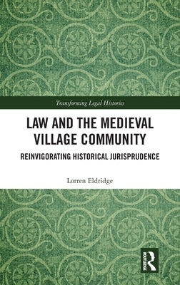 Law and the Medieval Village Community: Reinvigorating Historical Jurisprudence by Eldridge, Lorren
