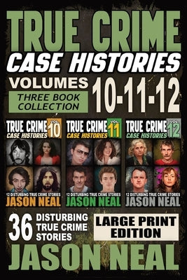 True Crime Case Histories - (Books 10, 11, & 12) LARGE PRINT EDITION: 36 Disturbing Stories True Crime Stories by Neal, Jason