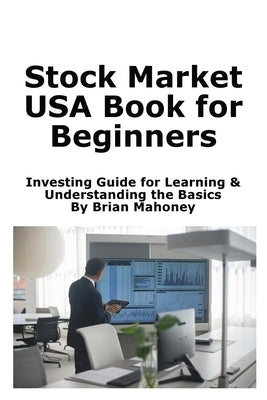 Stock Market USA Book for Beginners: Investing Guide for Learning & Understanding the Basics by Mahoney, Brian