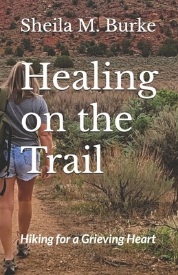 Healing on the Trail: Hiking for a Grieving Heart by Burke, Sheila M.