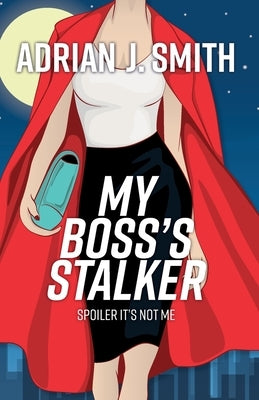 My Boss's Stalker: Spoiler It's Not Me by Smith, Adrian J.