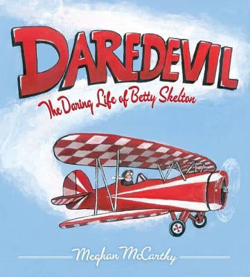 Daredevil: The Daring Life of Betty Skelton by McCarthy, Meghan