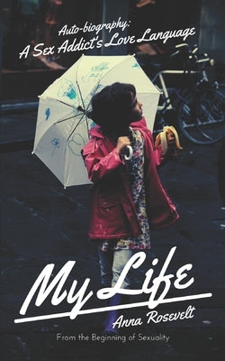My Life: Auto-Biography: A Sex Addict's Love Language by Rosevelt, Anna