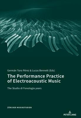 The Performance Practice of Electroacoustic Music: The Studio Di Fonologia Years by Sackmann, Dominik