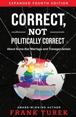 Correct, Not Politically Correct: About Same-Sex Marriage and Transgenderism by Turek, Frank