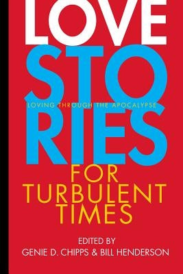 Love Stories for Turbulent Times: Loving Through the Apocalypse by Chipps, Genie D.