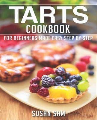 Tarts Cookbook: Book 1, for Beginners Made Easy Step by Step by Sam, Susan