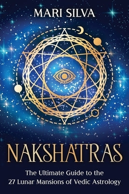 Nakshatras: The Ultimate Guide to the 27 Lunar Mansions of Vedic Astrology by Silva, Mari