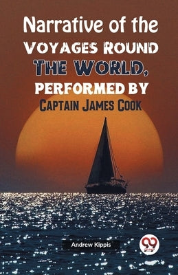 Narrative of the Voyages Round the World, Performed by Captain James Cook by Kippis, Andrew