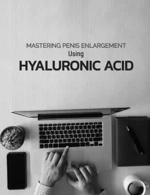 Mastering Penis Enlargement Using Hyaluronic Acid by Shah, Nik