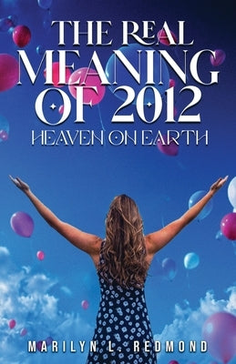 The Real Meaning of 2012: A New Paradigm Bringing Heaven to Earth by Redmond, Marilyn