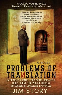 Problems of Translation: Charlie's Comic, Terrifying, Romantic, Loopy Round-the-World Journey in Search of Linguistic Happiness by Story, Jim