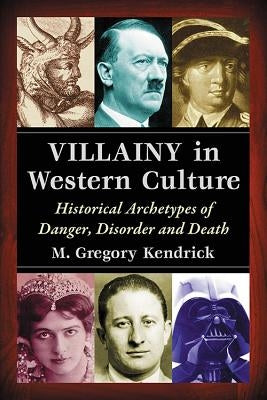Villainy in Western Culture: Historical Archetypes of Danger, Disorder and Death by Kendrick, M. Gregory