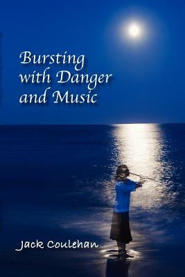 Bursting with Danger and Music by Coulehan, Jack