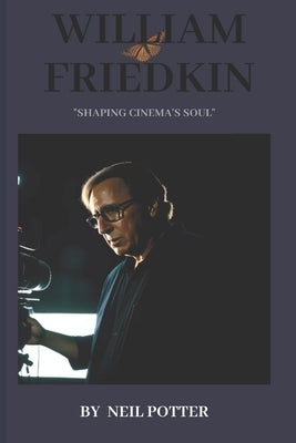 William Friedkin: "Shaping Cinema's Soul" by Potter, Neil