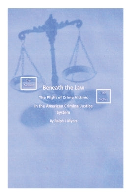 Beneath the Law: The Plight of Crime Victims in the American Criminal Justice System by Myers, Ralph L.
