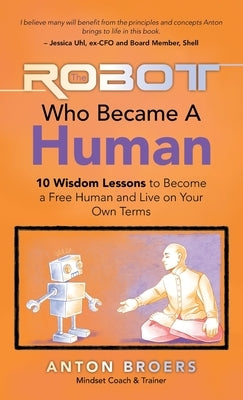 The Robot Who Became a Human: 10 Wisdom Lessons to Become a Free Human and Live on Your Own Terms by Broers, Anton