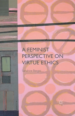 A Feminist Perspective on Virtue Ethics by Berges, S.