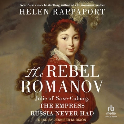 The Rebel Romanov: Julie of Saxe-Coburg, the Empress Russia Never Had by Rappaport, Helen
