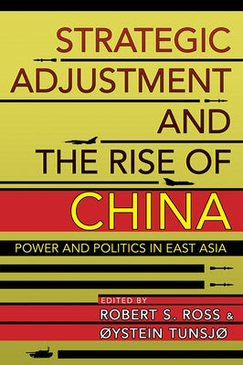 Strategic Adjustment and the Rise of China: Power and Politics in East Asia by Ross, Robert S.