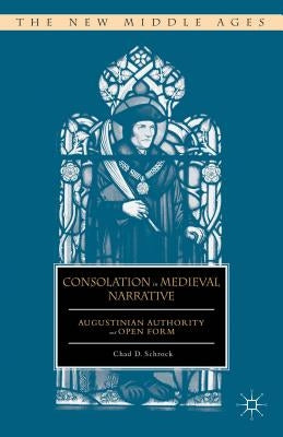 Consolation in Medieval Narrative: Augustinian Authority and Open Form by Schrock, C.
