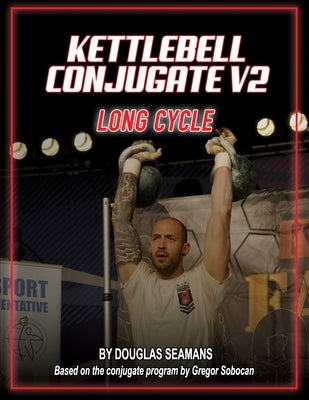 Kettlebell Conjugate V2: Long Cycle by Seamans, Douglas