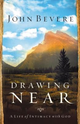 Drawing Near: A Life of Intimacy with God by Bevere, John Paul