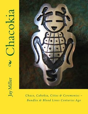 Chacokia: Chaco, Cahokia, Cities & Ceremonies Bundles & Blood Lines Centuries Ago by Miller Phd, Jay