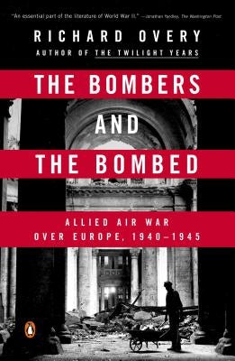 The Bombers and the Bombed: Allied Air War Over Europe, 1940-1945 by Overy, Richard